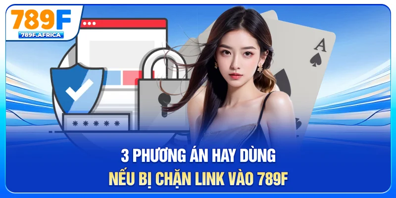 3 phương án hay dùng nếu bị chặn link vào 789F