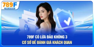 789f có lừa đảo không? 3 cơ sở để đánh giá khách quan