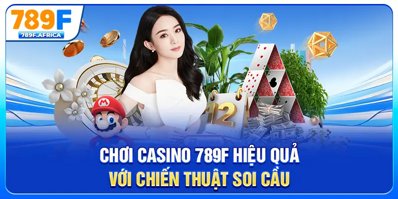 Chơi Casino 789F hiệu quả với chiến thuật soi cầu