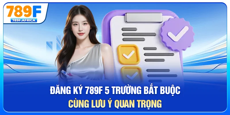 Đăng ký 789f - 5 trường hợp bắt buộc cùng lưu ý quan trọng