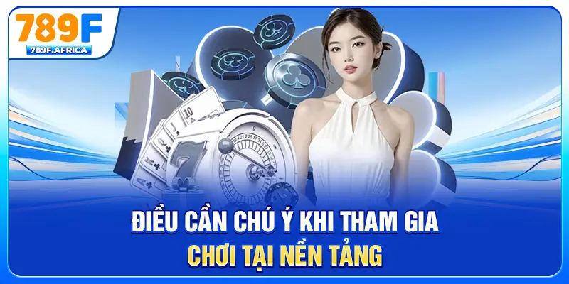 Điều cần chú ý khi tham gia chơi tại nền tảng