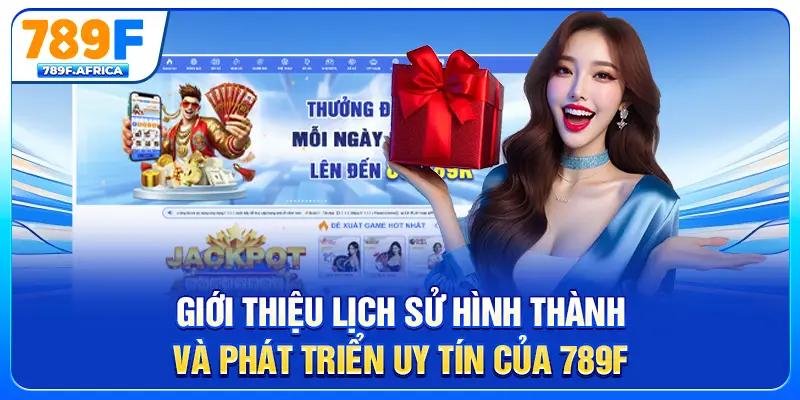 Giới thiệu lịch sử hình thành và phát triển uy tín của 789F