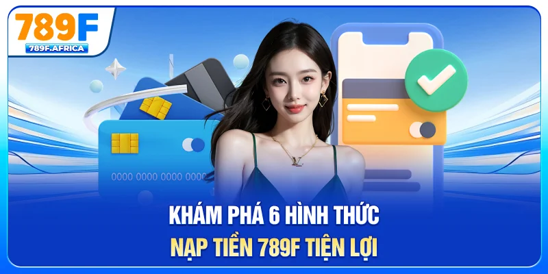 Khám phá 6 hình thức nạp tiền 789F tiện lợi