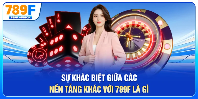 Sự khác biệt giữa các nền tảng khác với 789F là gì