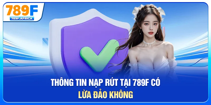 Thông tin nạp rút tại 789F có lừa đảo không