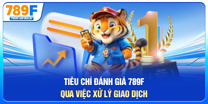 Tiêu chí đánh giá 789F qua việc xử lý giao dịch